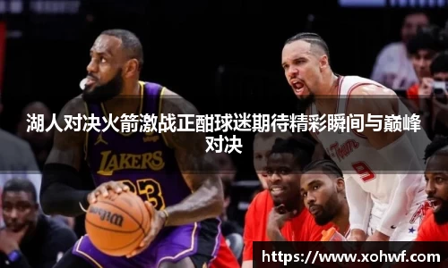 湖人对决火箭激战正酣球迷期待精彩瞬间与巅峰对决