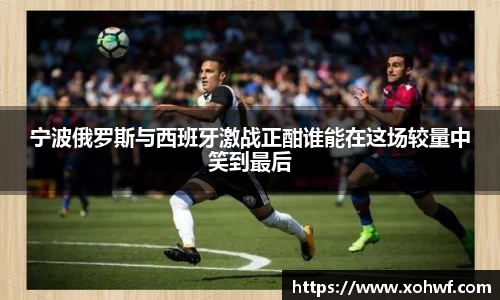 宁波俄罗斯与西班牙激战正酣谁能在这场较量中笑到最后