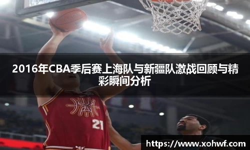 2016年CBA季后赛上海队与新疆队激战回顾与精彩瞬间分析