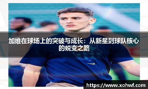 加维在球场上的突破与成长：从新星到球队核心的蜕变之路