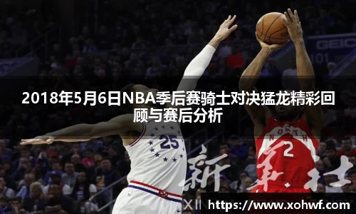 2018年5月6日NBA季后赛骑士对决猛龙精彩回顾与赛后分析