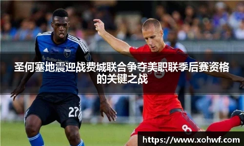 圣何塞地震迎战费城联合争夺美职联季后赛资格的关键之战