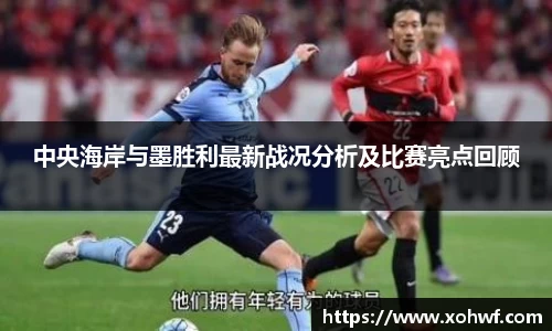 中央海岸与墨胜利最新战况分析及比赛亮点回顾