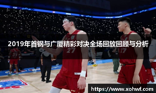 2019年首钢与广厦精彩对决全场回放回顾与分析