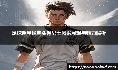 足球明星经典头像男士风采展现与魅力解析