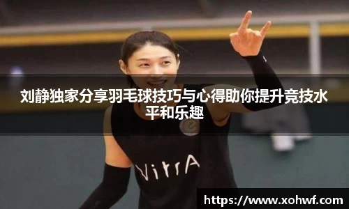 刘静独家分享羽毛球技巧与心得助你提升竞技水平和乐趣