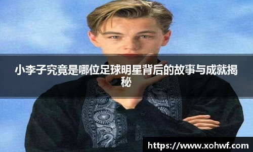 小李子究竟是哪位足球明星背后的故事与成就揭秘