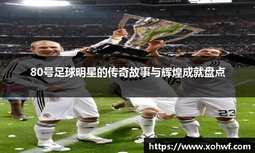 80号足球明星的传奇故事与辉煌成就盘点