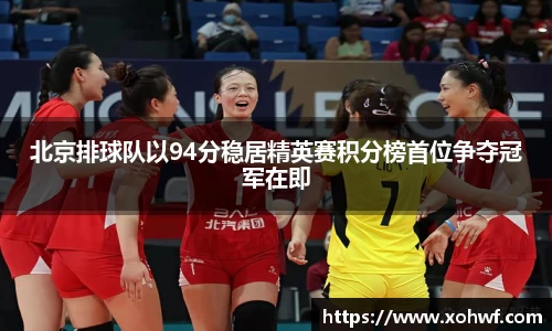 北京排球队以94分稳居精英赛积分榜首位争夺冠军在即