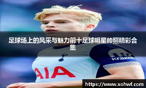 足球场上的风采与魅力前十足球明星帅照精彩合集