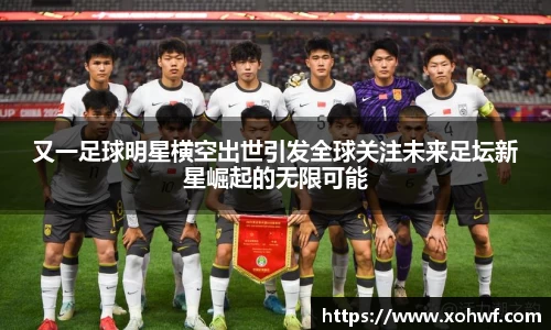 又一足球明星横空出世引发全球关注未来足坛新星崛起的无限可能