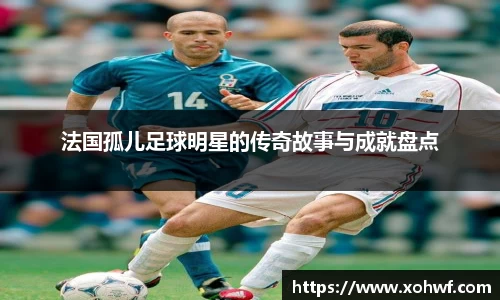 法国孤儿足球明星的传奇故事与成就盘点